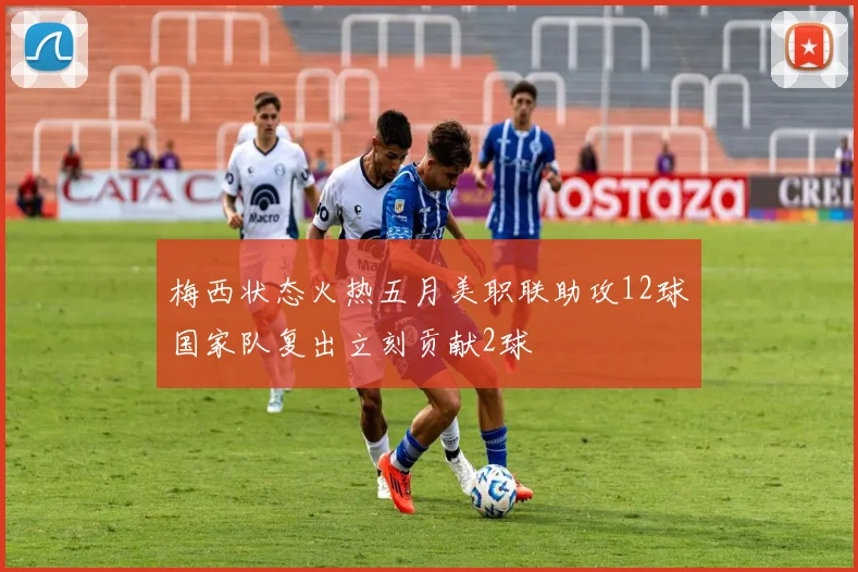 梅西状态火热五月美职联助攻12球国家队复出立刻贡献2球