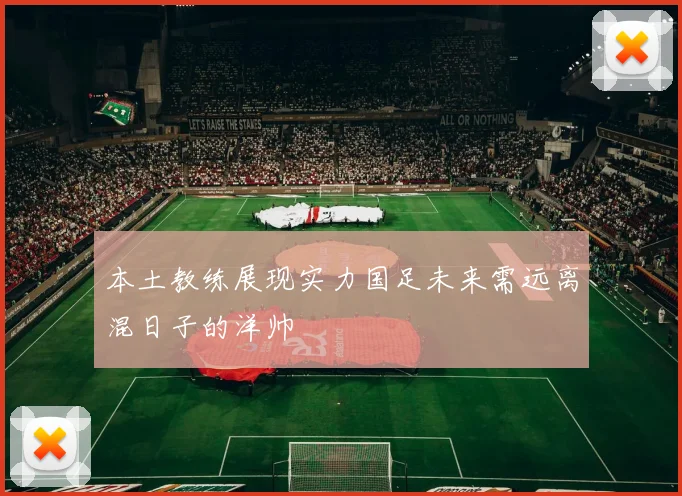 本土教练展现实力国足未来需远离混日子的洋帅