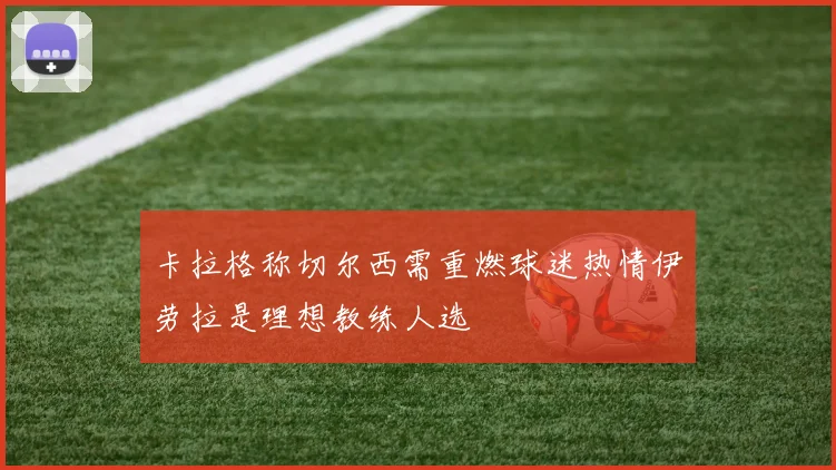 卡拉格称切尔西需重燃球迷热情伊劳拉是理想教练人选