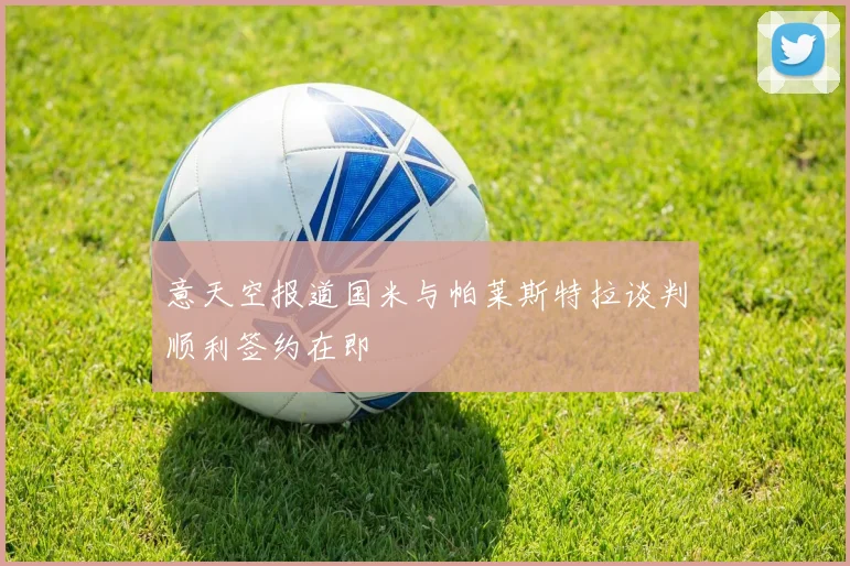 意天空报道国米与帕莱斯特拉谈判顺利签约在即