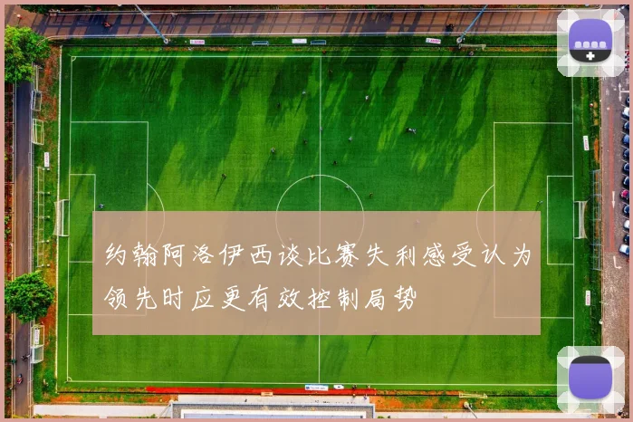 约翰阿洛伊西谈比赛失利感受认为领先时应更有效控制局势