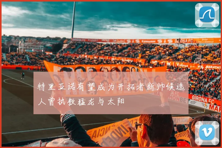 特里亚诺有望成为开拓者新帅候选人曾执教猛龙与太阳
