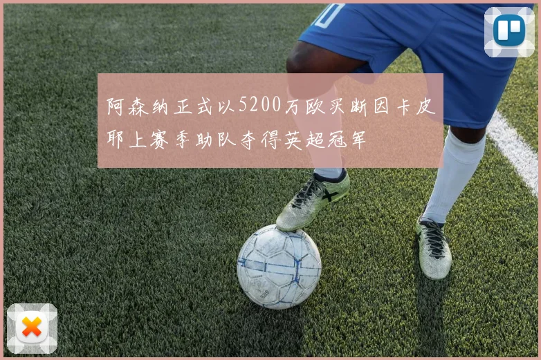 阿森纳正式以5200万欧买断因卡皮耶上赛季助队夺得英超冠军