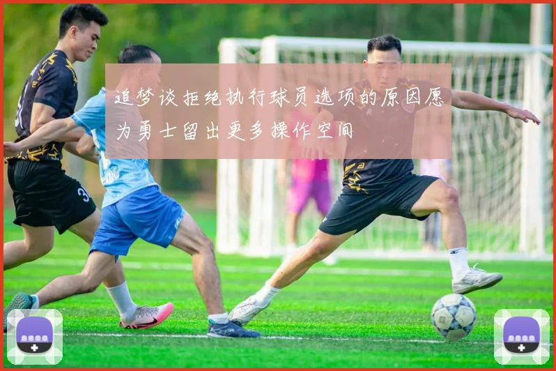 追梦谈拒绝执行球员选项的原因愿为勇士留出更多操作空间