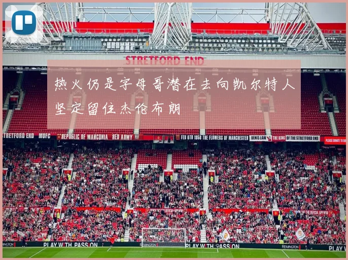 热火仍是字母哥潜在去向凯尔特人坚定留住杰伦布朗